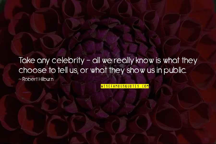 Really Shows Quotes By Robert Hilburn: Take any celebrity - all we really know Really Shows Quotes By Robert Hilburn: Take any celebrity - all we really know