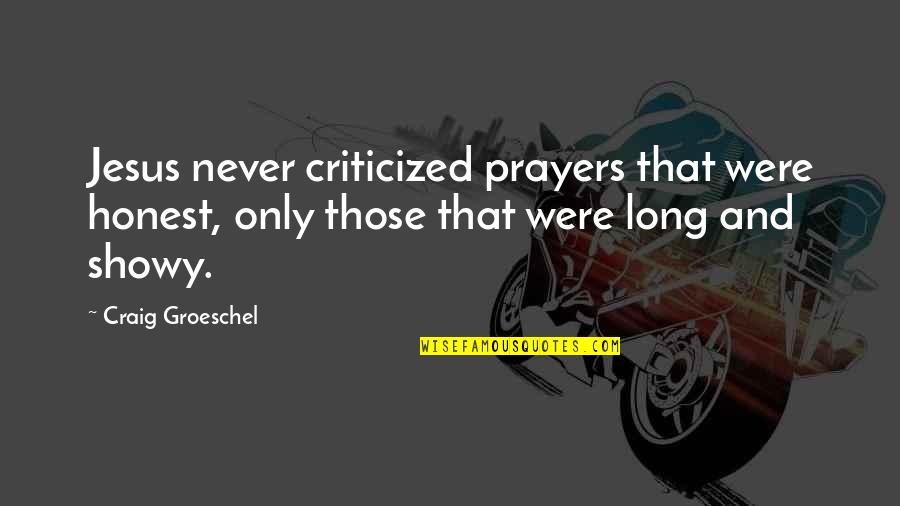 Really Showy Quotes By Craig Groeschel: Jesus never criticized prayers that were honest, only