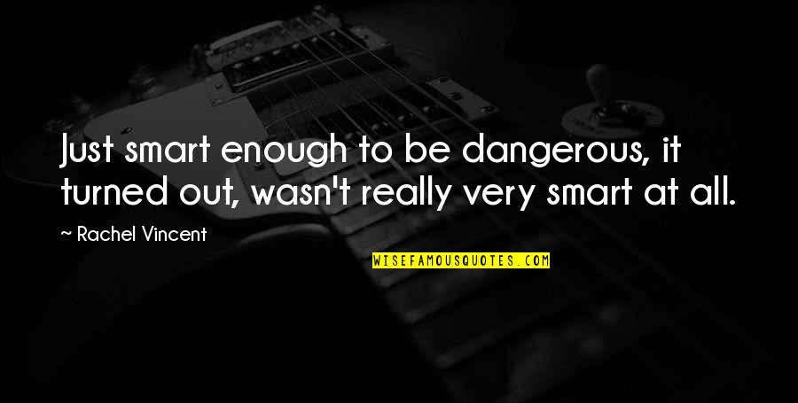 Really Smart Quotes By Rachel Vincent: Just smart enough to be dangerous, it turned