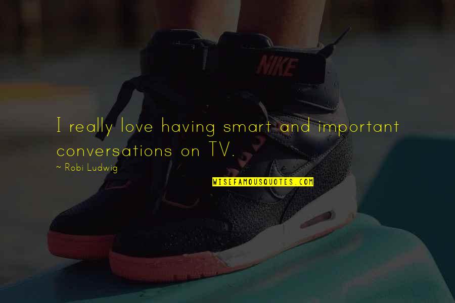 Really Smart Quotes By Robi Ludwig: I really love having smart and important conversations