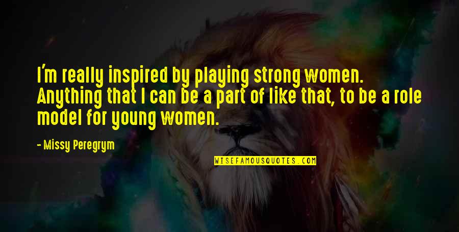 Really Strong Quotes By Missy Peregrym: I'm really inspired by playing strong women. Anything