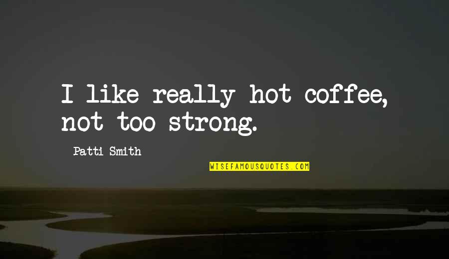 Really Strong Quotes By Patti Smith: I like really hot coffee, not too strong.