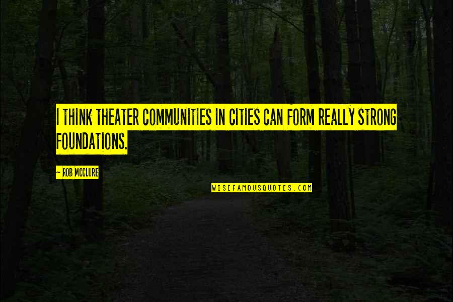 Really Strong Quotes By Rob McClure: I think theater communities in cities can form