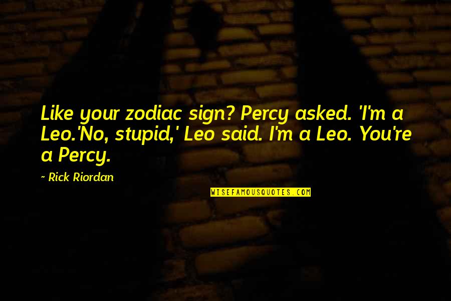 Really Stupid But Funny Quotes By Rick Riordan: Like your zodiac sign? Percy asked. 'I'm a