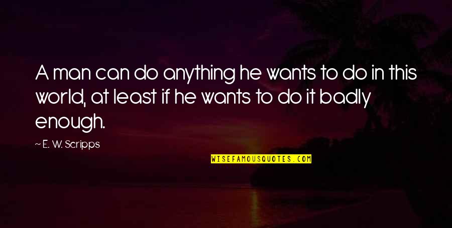 Really Super Cute Love Quotes By E. W. Scripps: A man can do anything he wants to