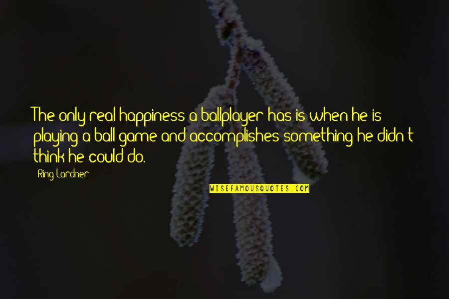 Really Super Cute Love Quotes By Ring Lardner: The only real happiness a ballplayer has is