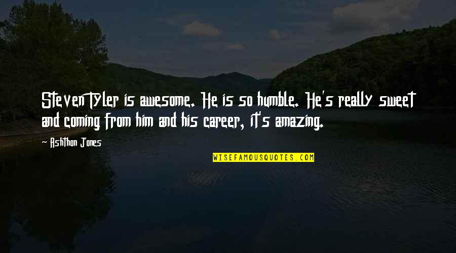 Really Sweet Quotes By Ashthon Jones: Steven Tyler is awesome. He is so humble. Really Sweet Quotes By Ashthon Jones: Steven Tyler is awesome. He is so humble.