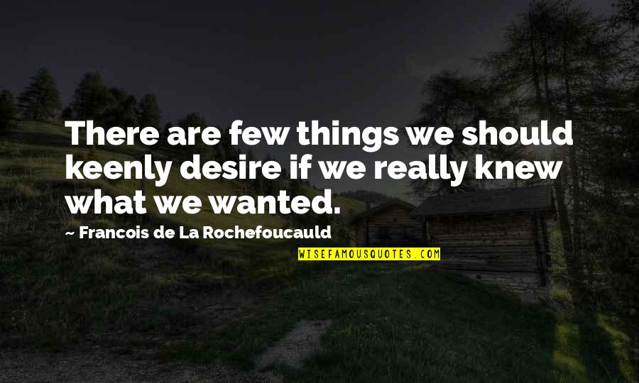 Really There Quotes By Francois De La Rochefoucauld: There are few things we should keenly desire