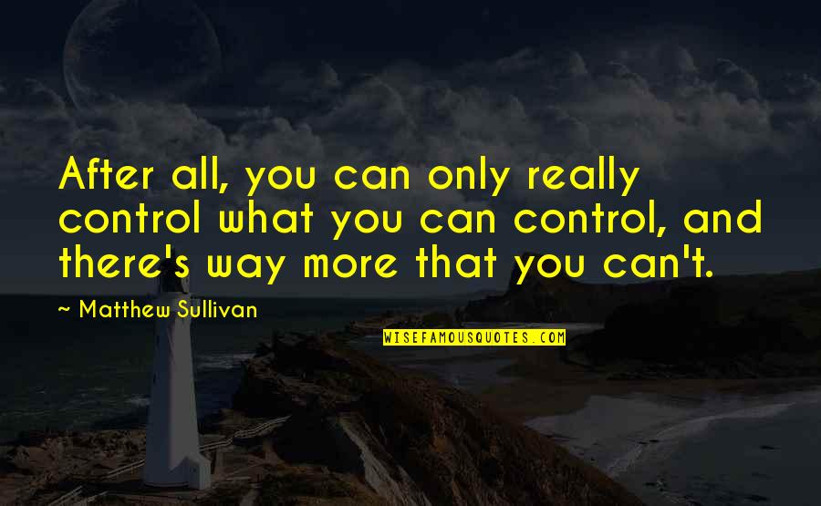 Really There Quotes By Matthew Sullivan: After all, you can only really control what