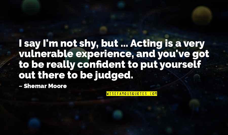 Really There Quotes By Shemar Moore: I say I'm not shy, but ... Acting
