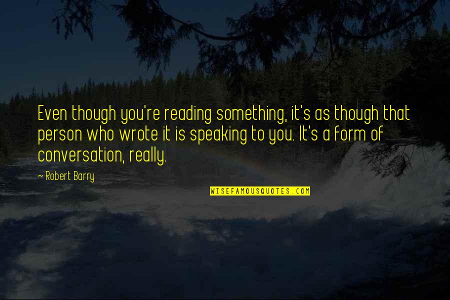 Really Though Quotes By Robert Barry: Even though you're reading something, it's as though