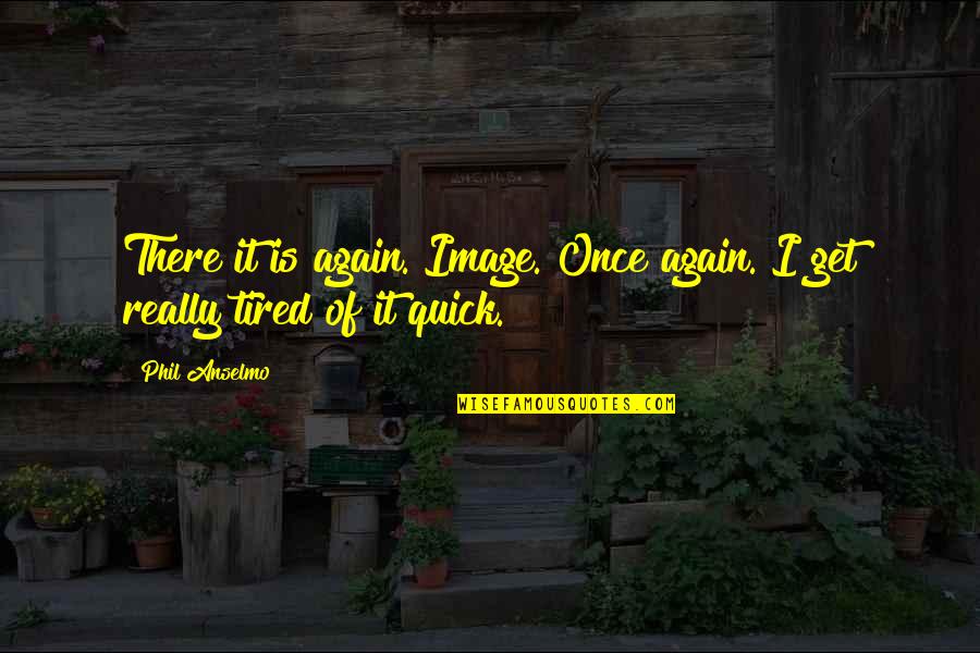 Really Tired Quotes By Phil Anselmo: There it is again. Image. Once again. I