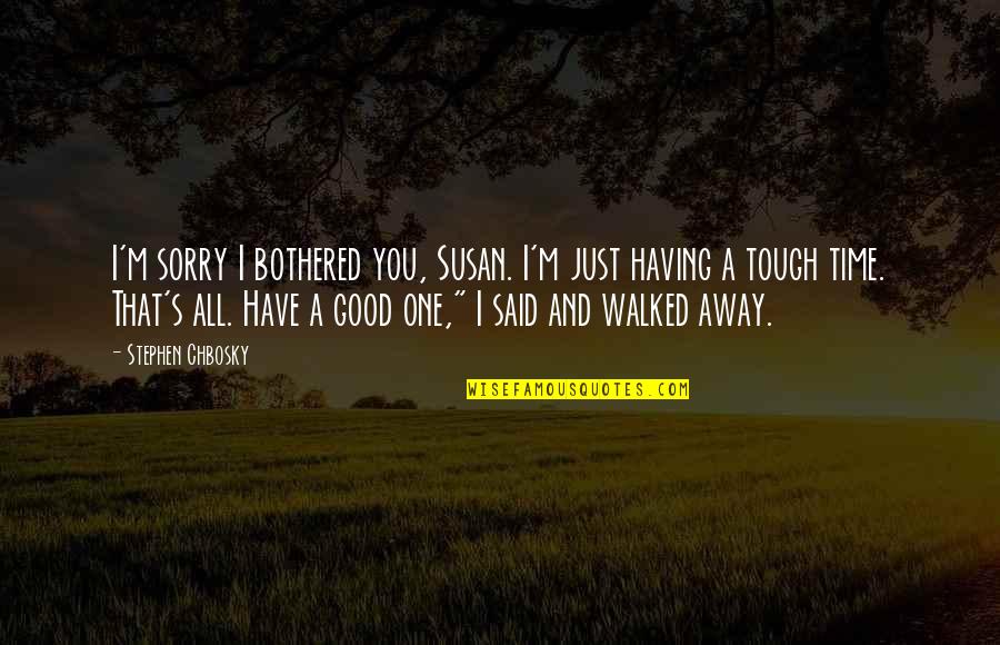 Really Tough Time Quotes By Stephen Chbosky: I'm sorry I bothered you, Susan. I'm just Really Tough Time Quotes By Stephen Chbosky: I'm sorry I bothered you, Susan. I'm just