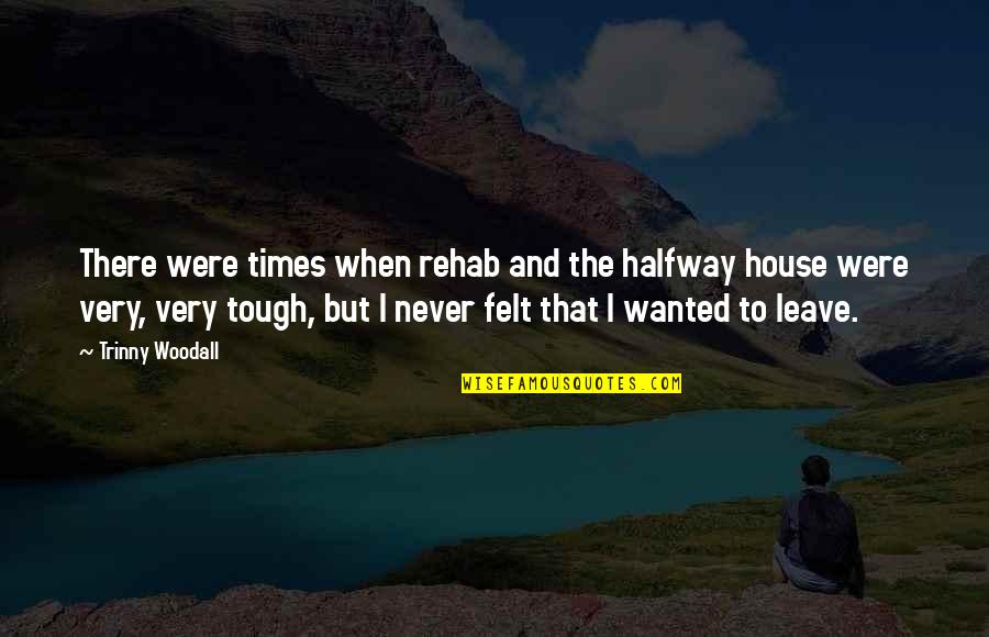 Really Tough Times Quotes By Trinny Woodall: There were times when rehab and the halfway Really Tough Times Quotes By Trinny Woodall: There were times when rehab and the halfway