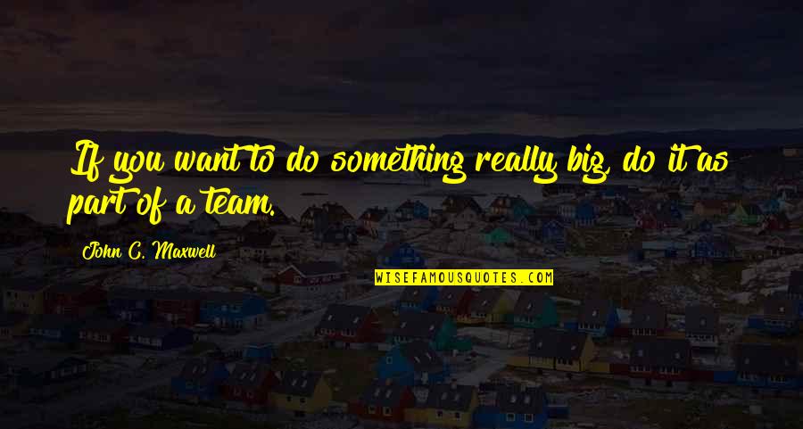 Really Want Something Quotes By John C. Maxwell: If you want to do something really big,