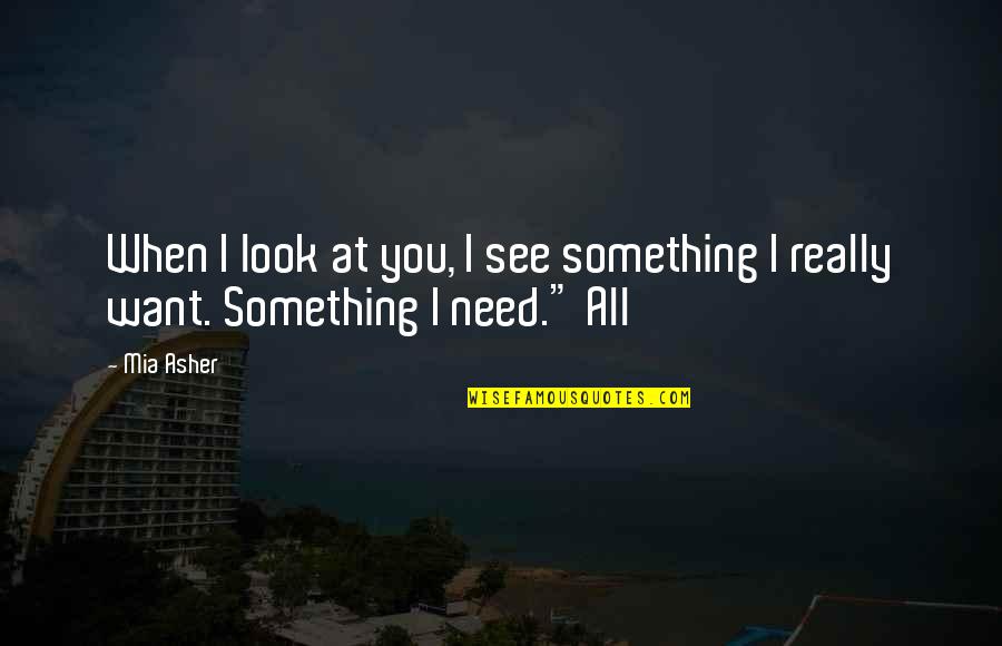 Really Want Something Quotes By Mia Asher: When I look at you, I see something