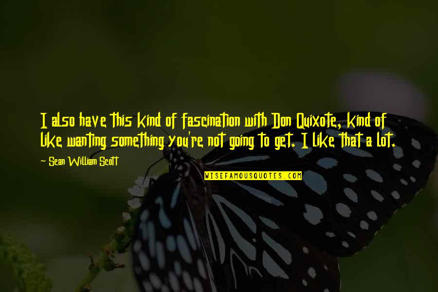 Really Wanting Something Quotes By Sean William Scott: I also have this kind of fascination with Really Wanting Something Quotes By Sean William Scott: I also have this kind of fascination with