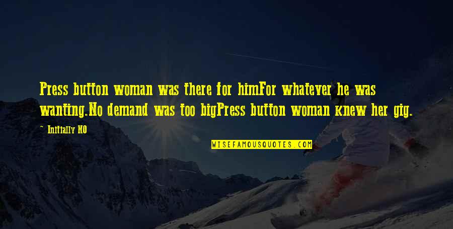 Really Wanting To Be With Him Quotes By Initially NO: Press button woman was there for himFor whatever Really Wanting To Be With Him Quotes By Initially NO: Press button woman was there for himFor whatever