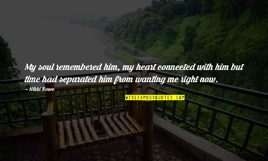 Really Wanting To Be With Him Quotes By Nikki Rowe: My soul remembered him, my heart connected with