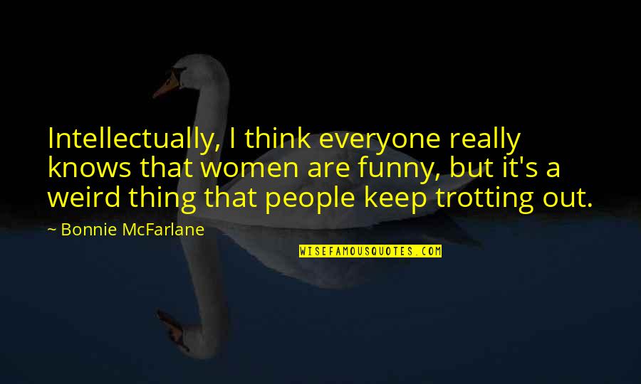 Really Weird And Funny Quotes By Bonnie McFarlane: Intellectually, I think everyone really knows that women
