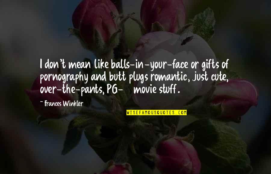 Really Weird And Funny Quotes By Frances Winkler: I don't mean like balls-in-your-face or gifts of