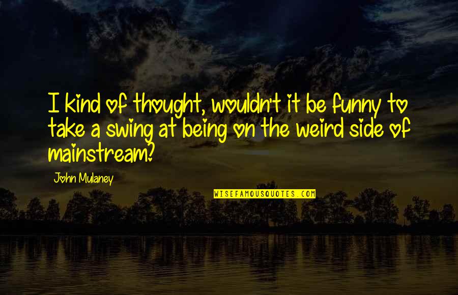Really Weird And Funny Quotes By John Mulaney: I kind of thought, wouldn't it be funny