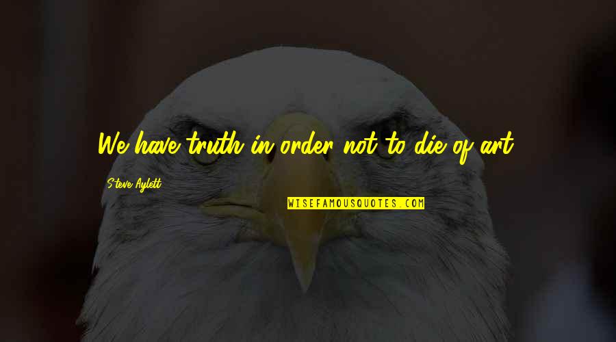 Really Weird And Funny Quotes By Steve Aylett: We have truth in order not to die