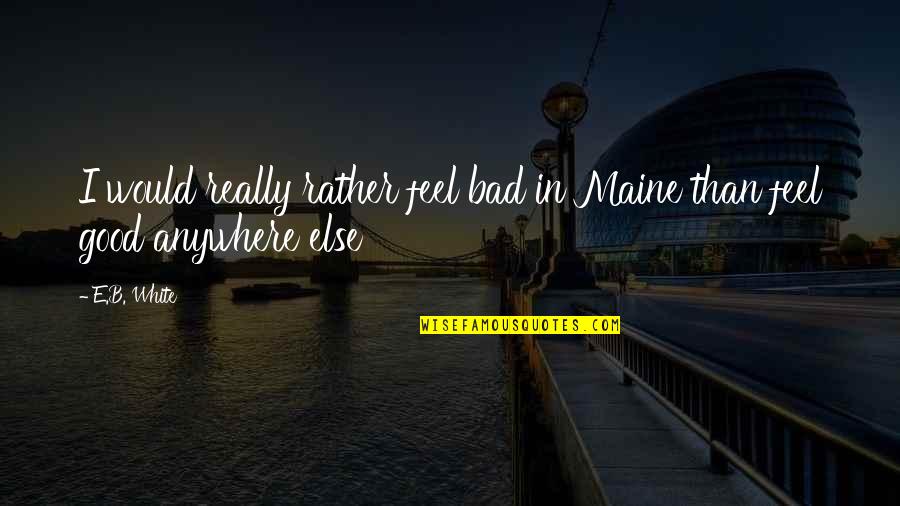 Really White Quotes By E.B. White: I would really rather feel bad in Maine
