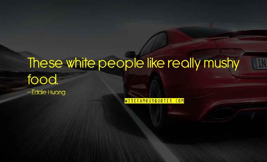 Really White Quotes By Eddie Huang: These white people like really mushy food. Really White Quotes By Eddie Huang: These white people like really mushy food.