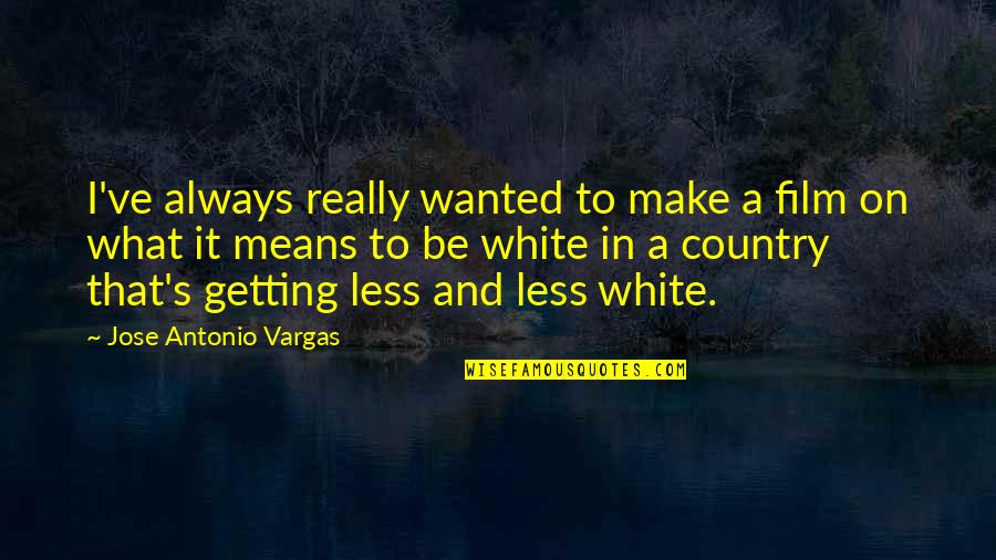 Really White Quotes By Jose Antonio Vargas: I've always really wanted to make a film