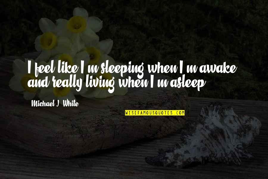 Really White Quotes By Michael J. White: I feel like I'm sleeping when I'm awake,