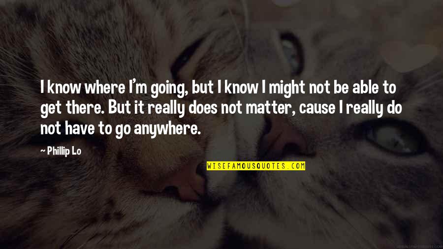 Really White Quotes By Phillip Lo: I know where I'm going, but I know Really White Quotes By Phillip Lo: I know where I'm going, but I know