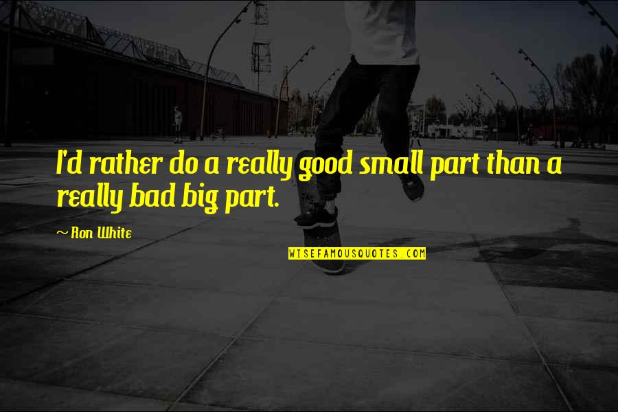 Really White Quotes By Ron White: I'd rather do a really good small part