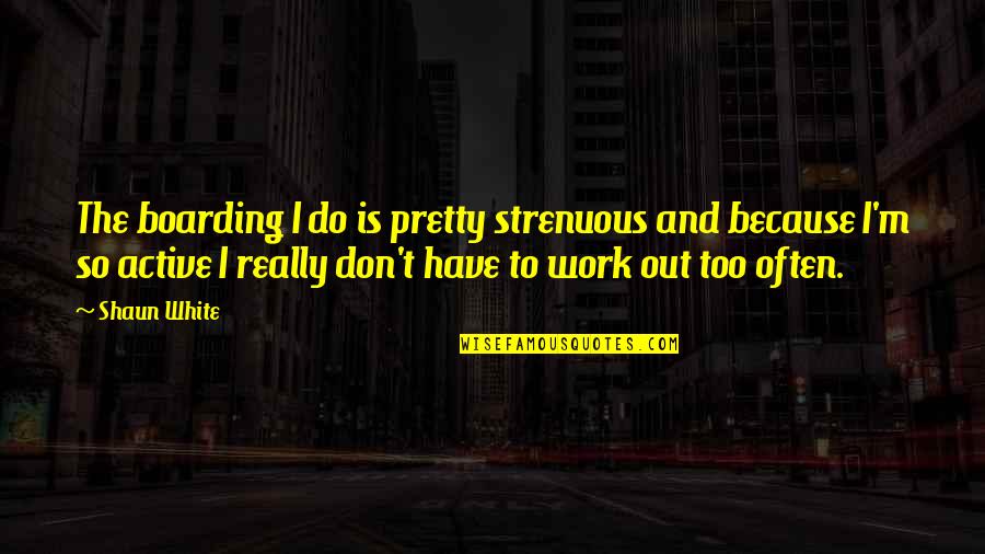 Really White Quotes By Shaun White: The boarding I do is pretty strenuous and Really White Quotes By Shaun White: The boarding I do is pretty strenuous and