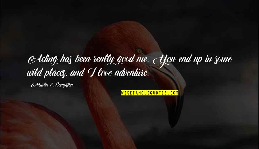 Really You Love Me Quotes By Martin Compston: Acting has been really good me. You end Really You Love Me Quotes By Martin Compston: Acting has been really good me. You end
