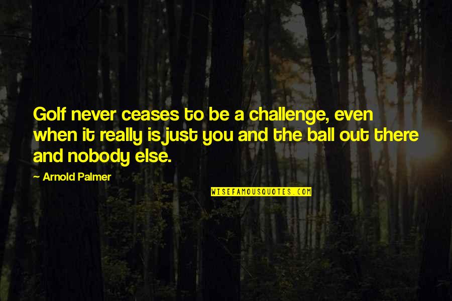 Really You Quotes By Arnold Palmer: Golf never ceases to be a challenge, even