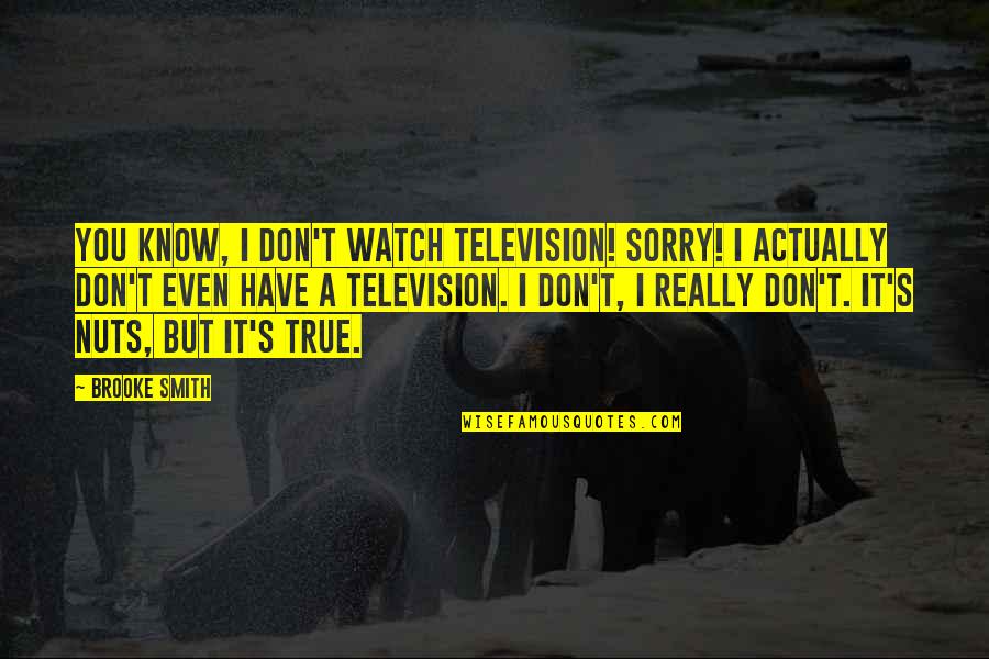 Really You Quotes By Brooke Smith: You know, I don't watch television! Sorry! I Really You Quotes By Brooke Smith: You know, I don't watch television! Sorry! I