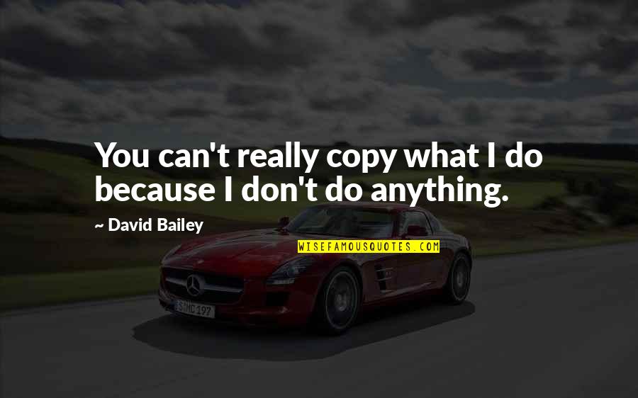 Really You Quotes By David Bailey: You can't really copy what I do because Really You Quotes By David Bailey: You can't really copy what I do because