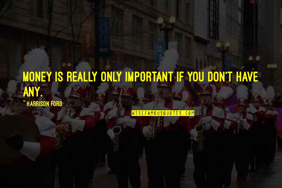 Really You Quotes By Harrison Ford: Money is really only important if you don't Really You Quotes By Harrison Ford: Money is really only important if you don't