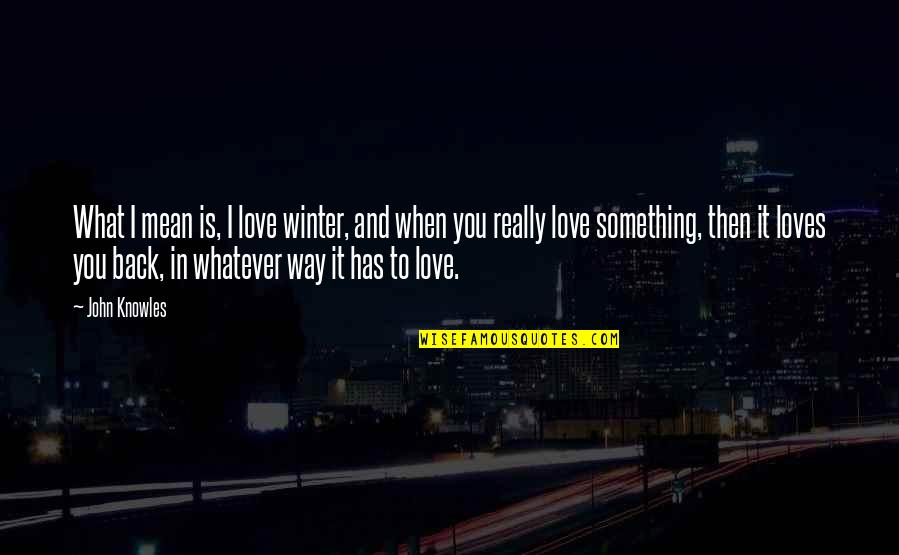 Really You Quotes By John Knowles: What I mean is, I love winter, and Really You Quotes By John Knowles: What I mean is, I love winter, and