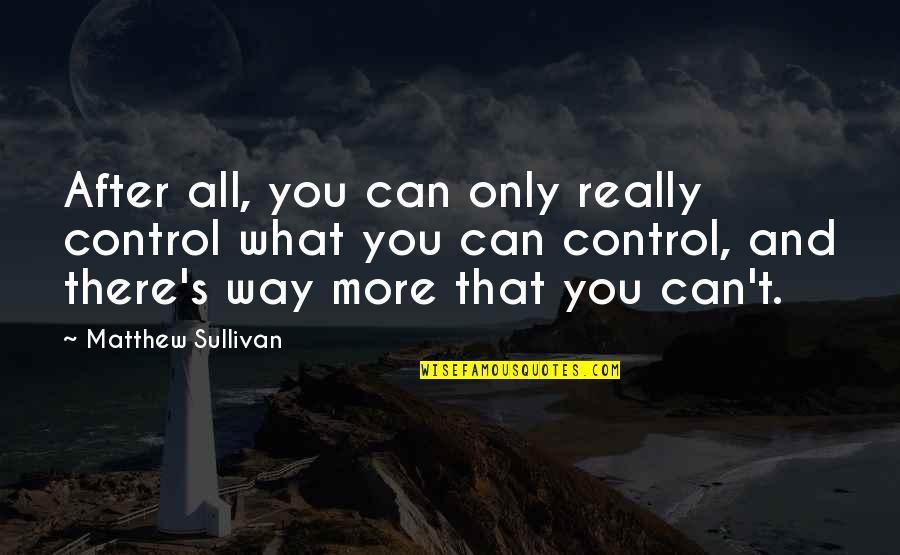 Really You Quotes By Matthew Sullivan: After all, you can only really control what Really You Quotes By Matthew Sullivan: After all, you can only really control what