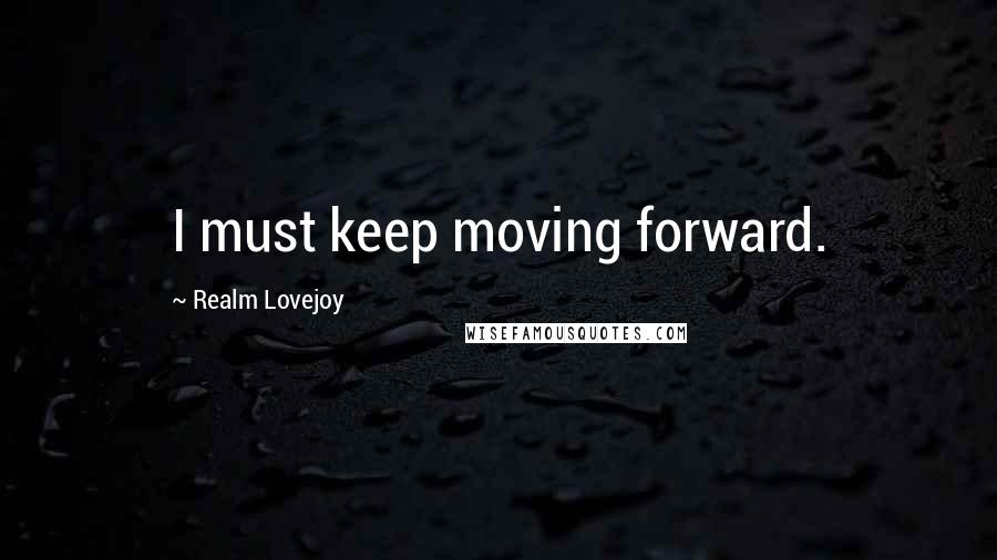 Realm Lovejoy quotes: I must keep moving forward.