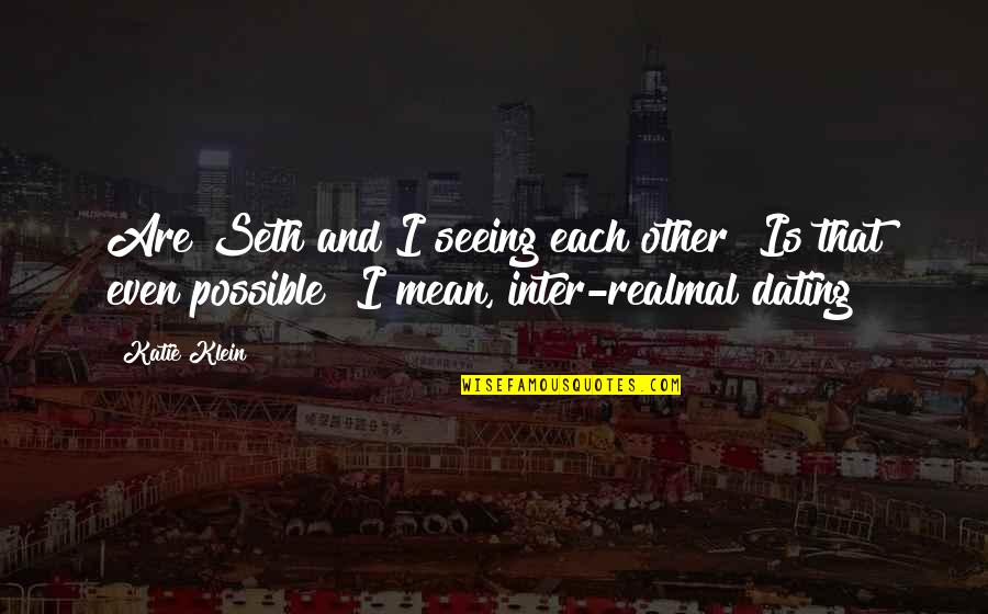 Realmal Quotes By Katie Klein: Are Seth and I seeing each other? Is Realmal Quotes By Katie Klein: Are Seth and I seeing each other? Is