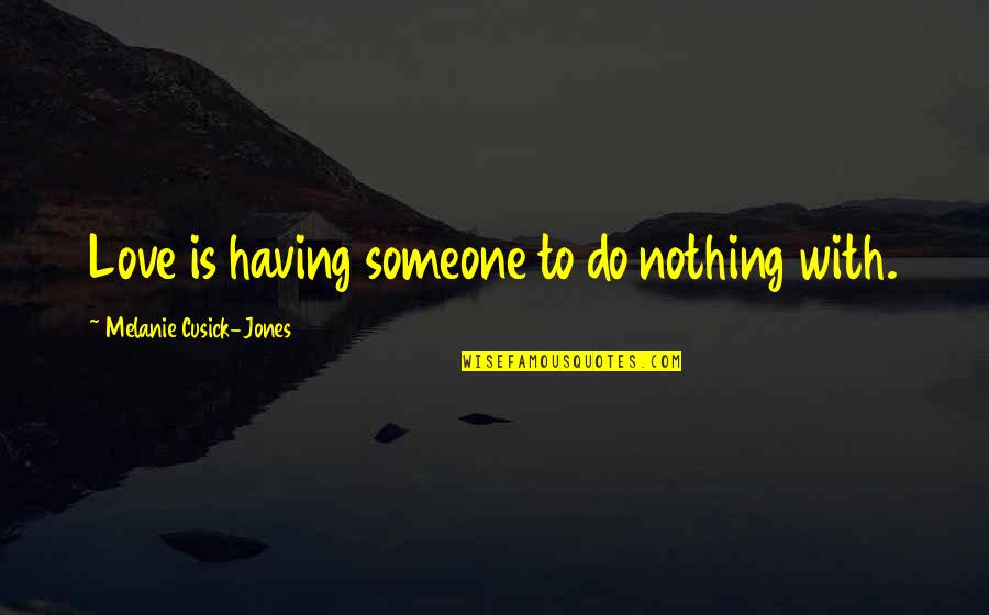 Realna Unija Quotes By Melanie Cusick-Jones: Love is having someone to do nothing with. Realna Unija Quotes By Melanie Cusick-Jones: Love is having someone to do nothing with.