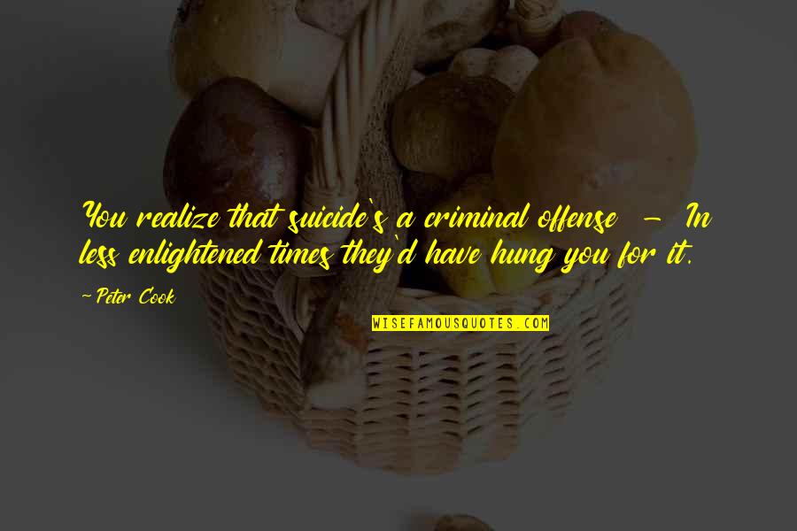 Realness Institute Quotes By Peter Cook: You realize that suicide's a criminal offense -