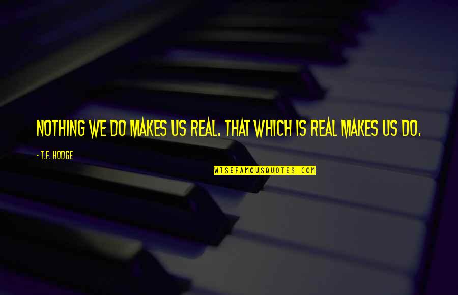 Realness Quotes By T.F. Hodge: Nothing we do makes us real. That which