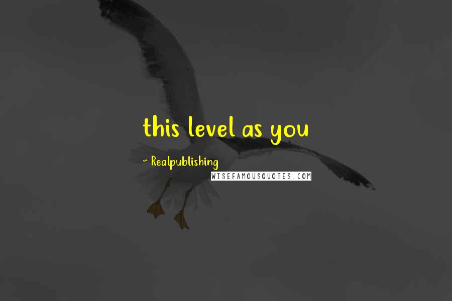 Realpublishing quotes: this level as you