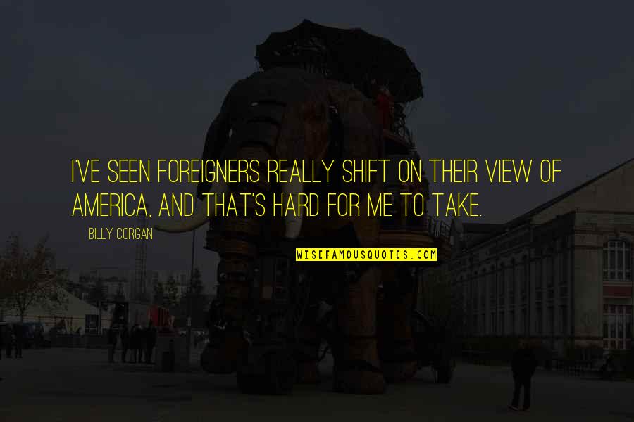 Realtakai Quotes By Billy Corgan: I've seen foreigners really shift on their view Realtakai Quotes By Billy Corgan: I've seen foreigners really shift on their view