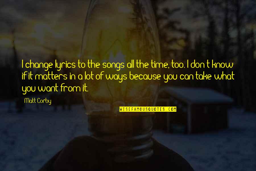 Realtakai Quotes By Matt Corby: I change lyrics to the songs all the Realtakai Quotes By Matt Corby: I change lyrics to the songs all the