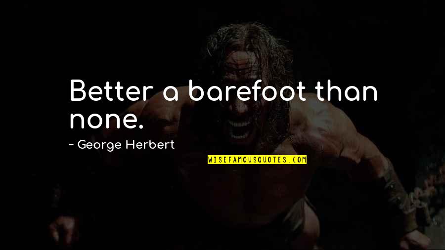 Realtivity Quotes By George Herbert: Better a barefoot than none. Realtivity Quotes By George Herbert: Better a barefoot than none.